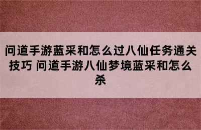 问道手游蓝采和怎么过八仙任务通关技巧 问道手游八仙梦境蓝采和怎么杀